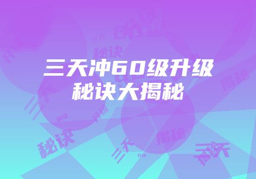 三天冲60级升级秘诀大揭秘