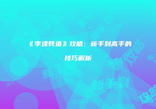 《李逵劈鱼》攻略:新手到高手的技巧解析