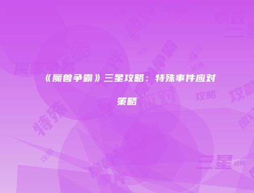 《魔兽争霸》三星攻略:特殊事件应对策略