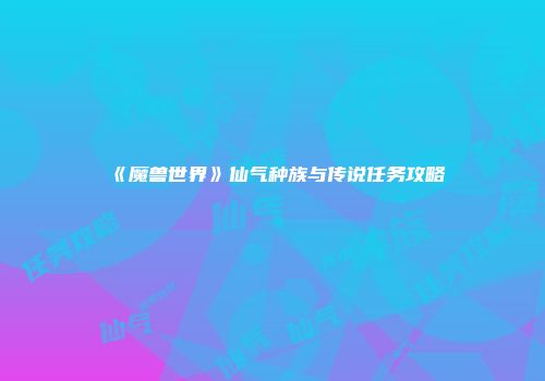 《魔兽世界》仙气种族与传说任务攻略