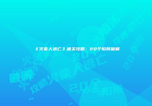 《火柴人逃亡》通关攻略：20个陷阱破解