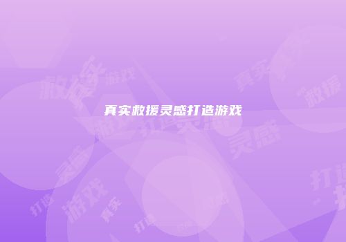 真实救援灵感打造游戏