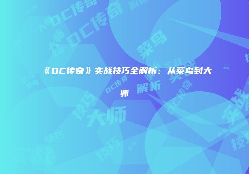 《DC传奇》实战技巧全解析：从菜鸟到大师