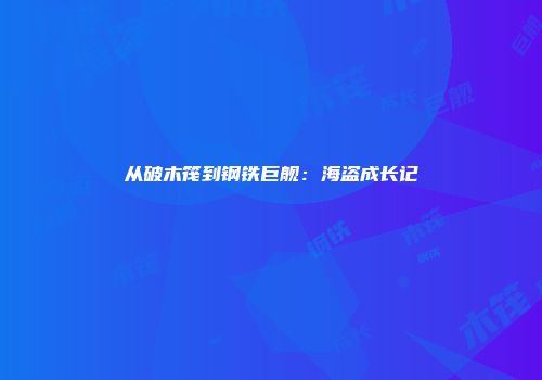 从破木筏到钢铁巨舰：海盗成长记