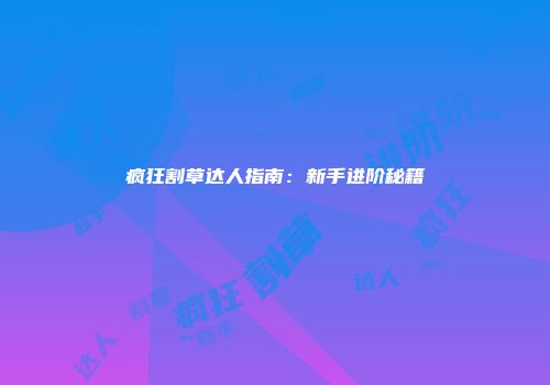 疯狂割草达人指南：新手进阶秘籍