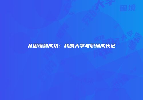 从困境到成功:我的大学与职场成长记