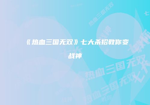 《热血三国无双》七大杀招教你变战神