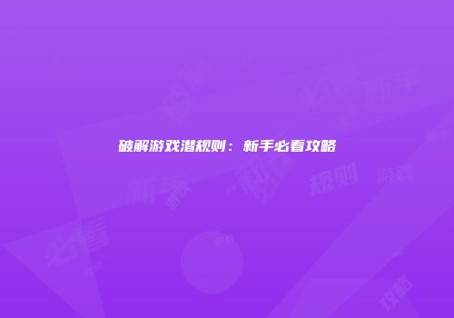破解游戏潜规则:新手必看攻略
