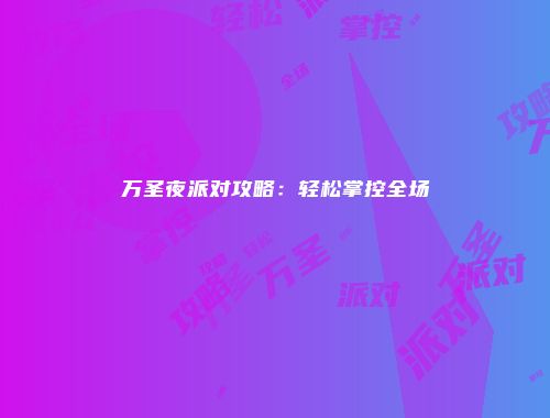 万圣夜派对攻略:轻松掌控全场