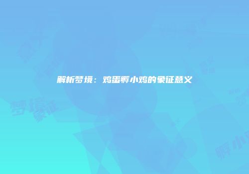 解析梦境：鸡蛋孵小鸡的象征意义