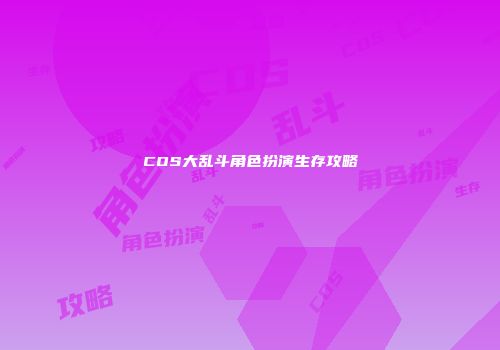 COS大乱斗角色扮演生存攻略