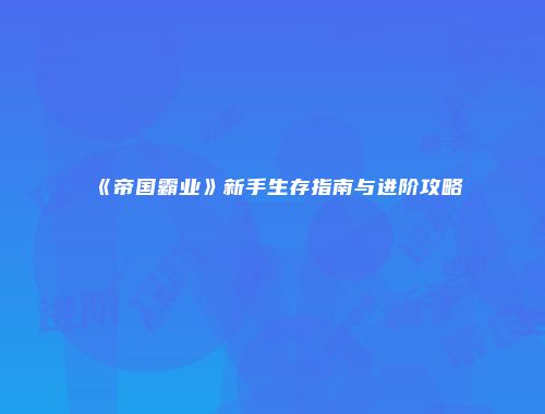 《帝国霸业》新手生存指南与进阶攻略