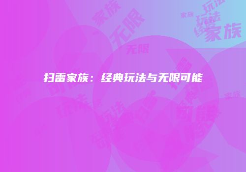 扫雷家族:经典玩法与无限可能