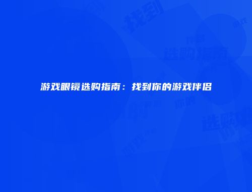 游戏眼镜选购指南:找到你的游戏伴侣
