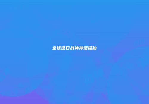 全球逐日战神神话探秘