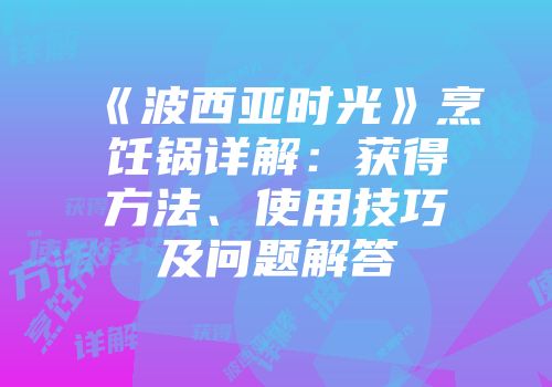 《波西亚时光》烹饪锅详解：获得方法、使用技巧及问题解答