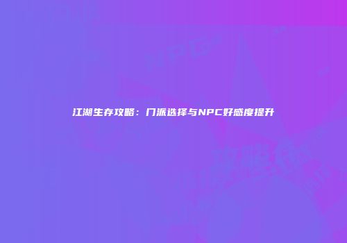 江湖生存攻略：门派选择与NPC好感度提升