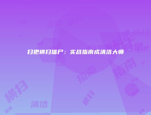扫把横扫僵尸:实战指南成清洁大师