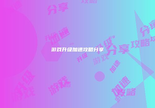 游戏升级加速攻略分享