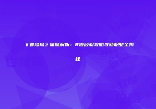《冒险岛》深度解析：6倍经验攻略与新职业全揭秘