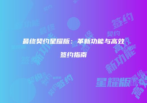 最终契约星耀版:革新功能与高效签约指南