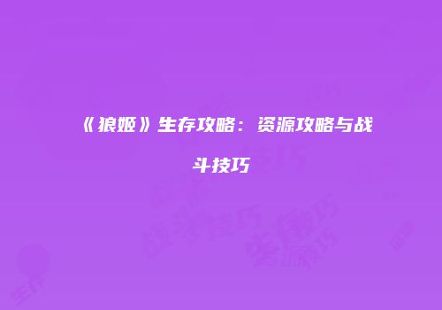 《狼姬》生存攻略:资源攻略与战斗技巧