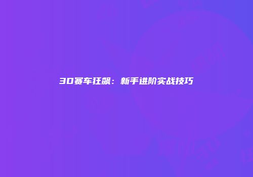 3D赛车狂飙：新手进阶实战技巧