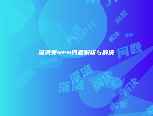 灌满受NPH问题解析与解决