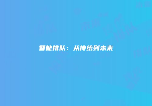 智能排队:从传统到未来