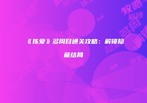 《拣爱》多周目通关攻略:解锁隐藏结局