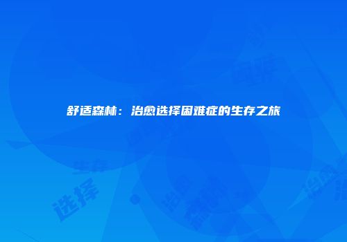 舒适森林:治愈选择困难症的生存之旅