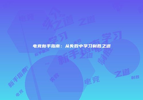 电竞新手指南：从失败中学习制胜之道