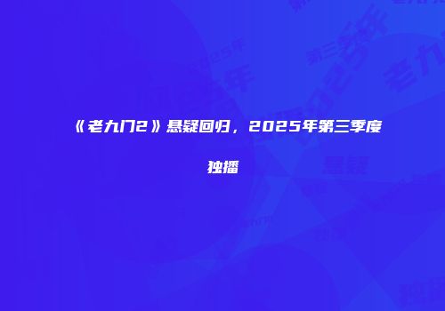 《老九门2》悬疑回归，2025年第三季度独播