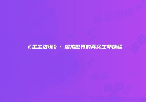 《星尘边境》:虚拟世界的真实生命体验