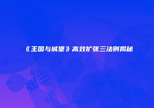 《王国与城堡》高效扩张三法则揭秘