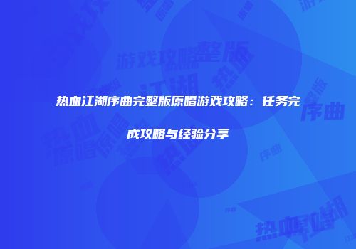 热血江湖序曲完整版原唱游戏攻略：任务完成攻略与经验分享