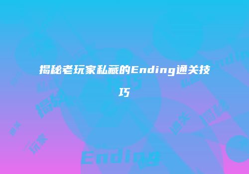 揭秘老玩家私藏的Ending通关技巧