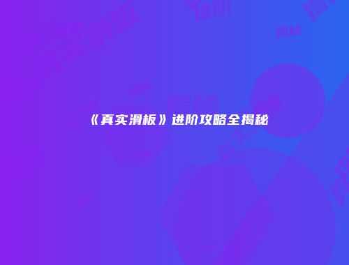 《真实滑板》进阶攻略全揭秘