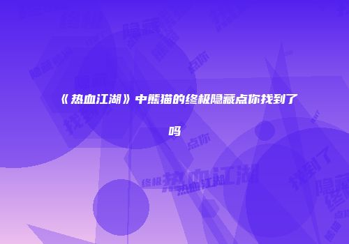 《热血江湖》中熊猫的终极隐藏点你找到了吗