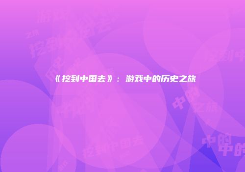 《挖到中国去》：游戏中的历史之旅