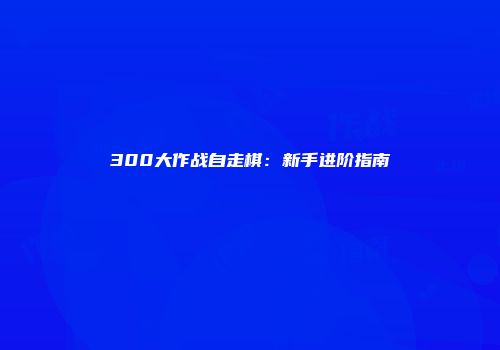 300大作战自走棋：新手进阶指南