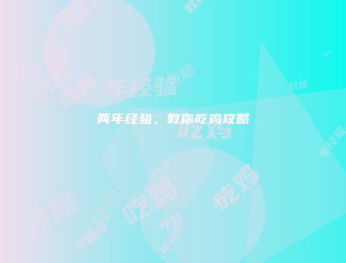 两年经验,教你吃鸡攻略