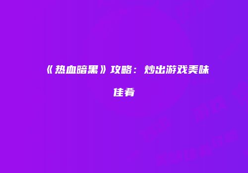 《热血暗黑》攻略:炒出游戏美味佳肴