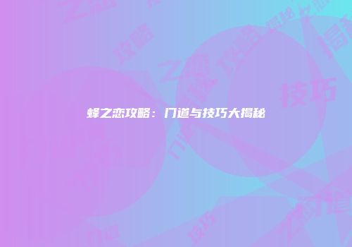 蜂之恋攻略：门道与技巧大揭秘