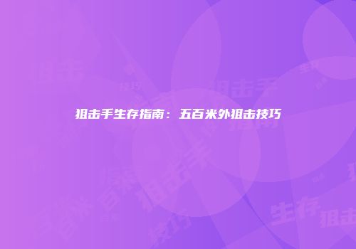 狙击手生存指南：五百米外狙击技巧