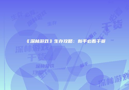 《深林游戏》生存攻略:新手必看干货