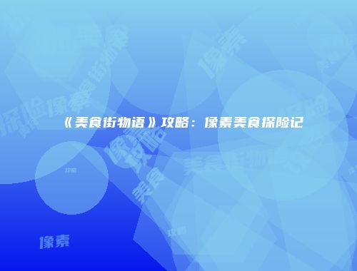 《美食街物语》攻略:像素美食探险记