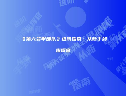 《第六装甲部队》进阶指南：从新手到指挥官
