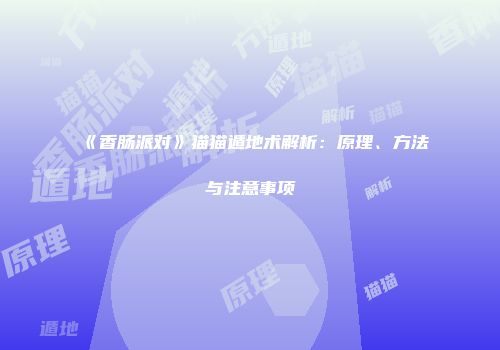 《香肠派对》猫猫遁地术解析：原理、方法与注意事项