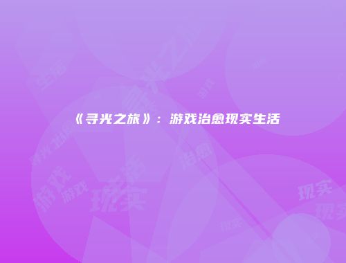 《寻光之旅》:游戏治愈现实生活